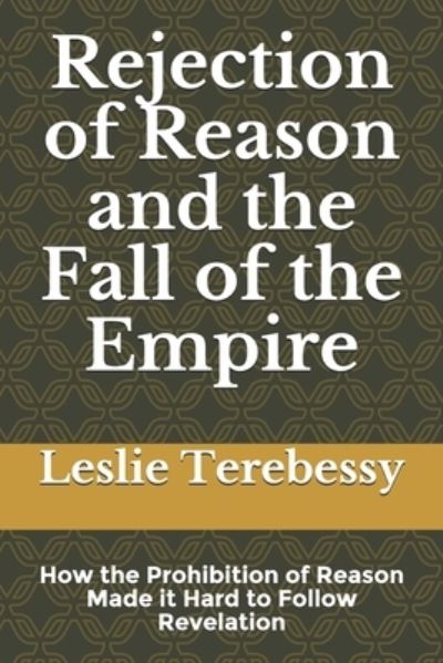 Cover for Leslie Terebessy · Rejection of Reason and the Fall of the Empire: How the Prohibition of Reason Made it Hard to Follow Revelation - Forensic Investigation Into the Fall of the Islamic Civilization &quot;It's Elementary, My Dear Watson&quot; (Paperback Book) (2021)