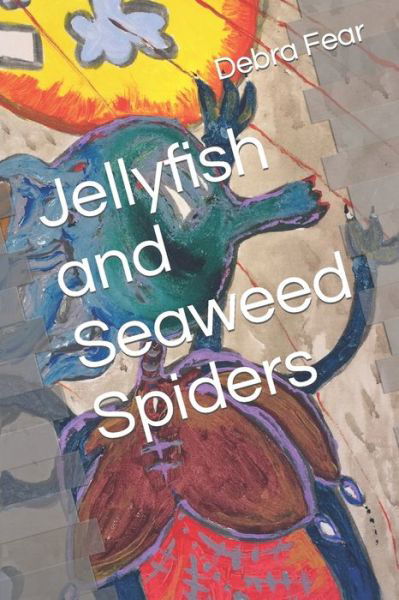 Cover for Debra Fear · Jellyfish and Seaweed Spiders - Art of Debra Fear Poems and Thoughts (Paperback Bog) (2022)