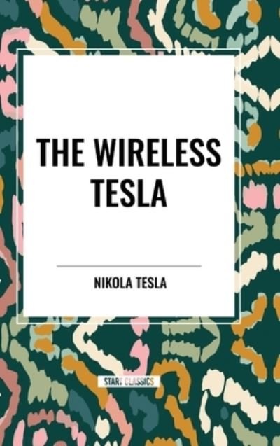 The Wireless Tesla - Nikola Tesla - Boeken - Start Classics - 9798880922666 - 26 maart 2024