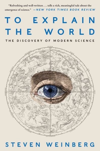 To Explain the World: The Discovery of Modern Science - Steven Weinberg - Books - HarperCollins - 9780062346667 - February 9, 2016
