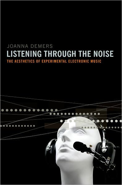 Demers, Joanna (Associate Professor of Musicology, Associate Professor of Musicology, Thornton School of Music, University of Southern California) · Listening through the Noise: The Aesthetics of Experimental Electronic Music (Pocketbok) (2010)