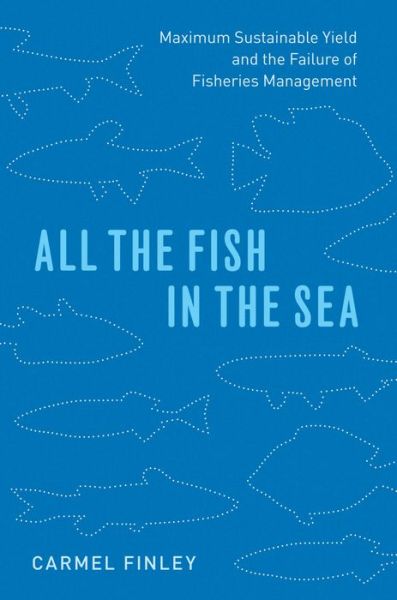 Cover for Carmel Finley · All the Fish in the Sea: Maximum Sustainable Yield and the Failure of Fisheries Management (Hardcover Book) (2011)