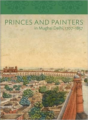 Cover for William Dalrymple · Princes and Painters in Mughal Delhi, 1707-1857 - Asia Society (Yale) (Hardcover Book) (2012)