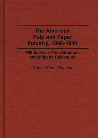 Cover for Nancy Frances Kane · The American Pulp and Paper Industry, 1900-1940: Mill Survival, Firm Structure, and Industry Relocation (Hardcover Book) (1993)
