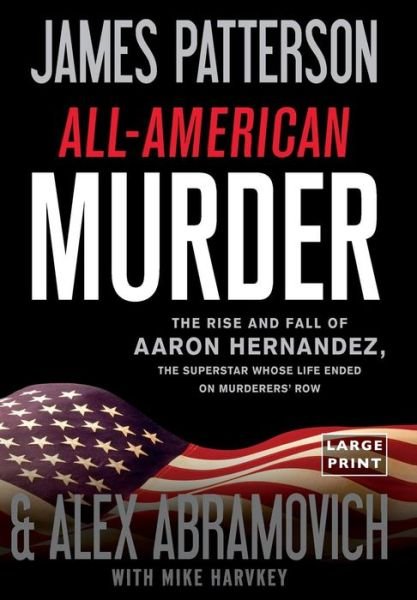 Cover for James Patterson · All-American murder the rise and fall of Aaron Hernandez, the superstar whose life ended on murderers' row (Bok) [Large print edition. edition] (2018)