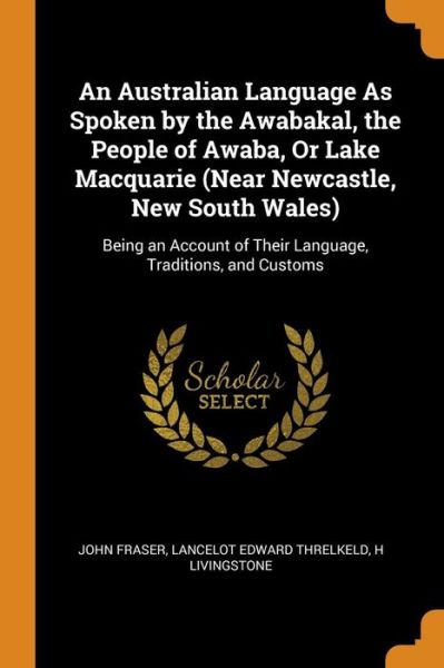 Cover for John Fraser · An Australian Language as Spoken by the Awabakal, the People of Awaba, or Lake Macquarie Being an Account of Their Language, Traditions, and Customs (Paperback Book) (2018)