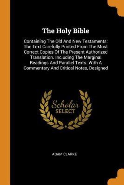 Cover for Adam Clarke · The Holy Bible: Containing the Old and New Testaments: The Text Carefully Printed from the Most Correct Copies of the Present Authorized Translation. Including the Marginal Readings and Parallel Texts. with a Commentary and Critical Notes, Designed (Paperback Book) (2018)