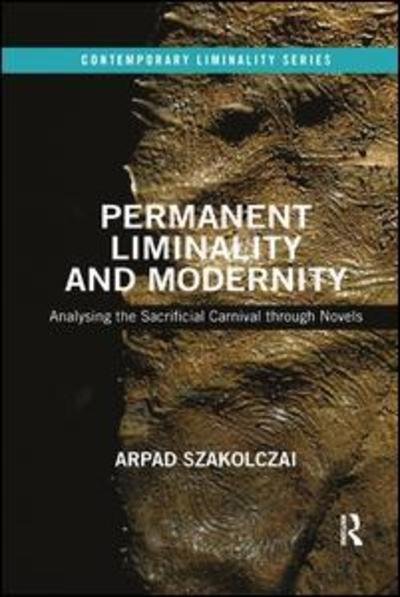 Cover for Szakolczai, Arpad (University College Cork, Ireland) · Permanent Liminality and Modernity: Analysing the Sacrificial Carnival through Novels - Contemporary Liminality (Paperback Bog) (2019)