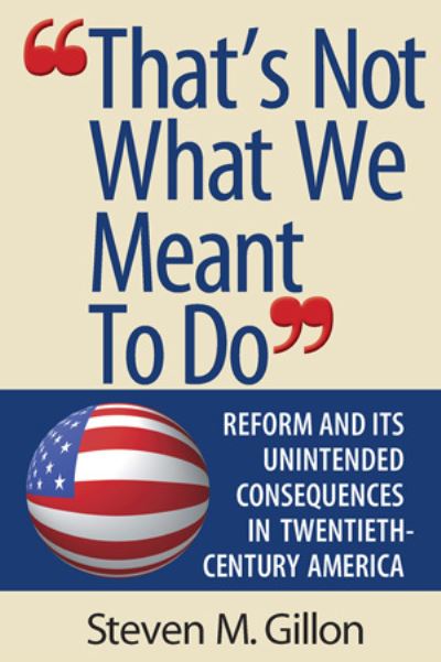 Cover for Steven M. Gillon · &quot;That's Not What We Meant to Do&quot;: Reform and Its Unintended Consequences in Twentieth-Century America (Paperback Bog) (2002)