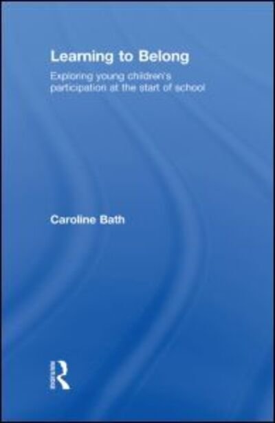 Cover for Bath, Caroline (Sheffield Hallam University, UK) · Learning to Belong: Exploring Young Children's Participation at the Start of School (Hardcover Book) (2009)