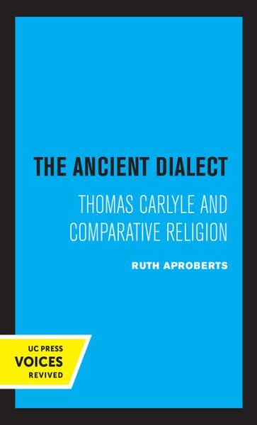 The Ancient Dialect: Thomas Carlyle and Comparative Religion - Ruth Aproberts - Books - University of California Press - 9780520336667 - June 25, 2021