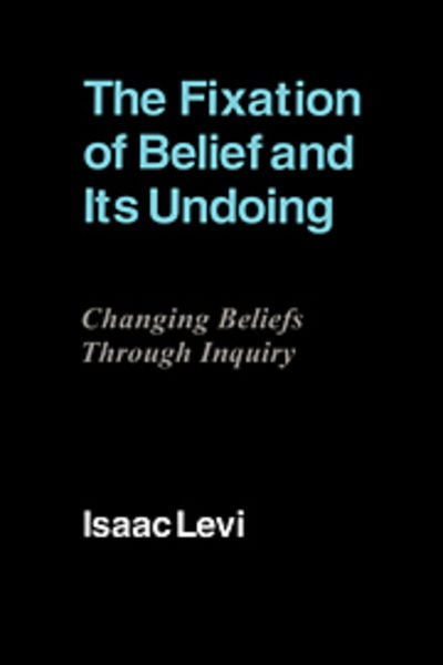 The Fixation of Belief and its Undoing: Changing Beliefs through Inquiry - Isaac Levi - Books - Cambridge University Press - 9780521412667 - October 25, 1991