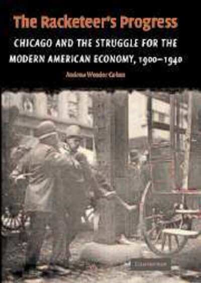 Cover for Cohen, Andrew Wender (Syracuse University, New York) · The Racketeer's Progress: Chicago and the Struggle for the Modern American Economy, 1900–1940 - Cambridge Historical Studies in American Law and Society (Hardcover Book) (2004)