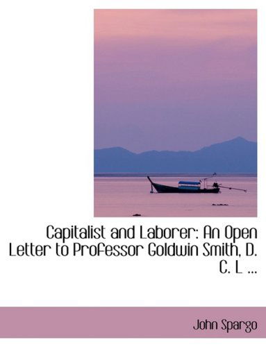 Cover for John Spargo · Capitalist and Laborer: an Open Letter to Professor Goldwin Smith, D. C. L ... (Hardcover Book) [Lrg edition] (2008)