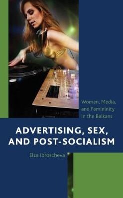 Cover for Elza Ibroscheva · Advertising, Sex, and Post-socialism: Women, Media, and Femininity in the Balkans (Innbunden bok) (2013)