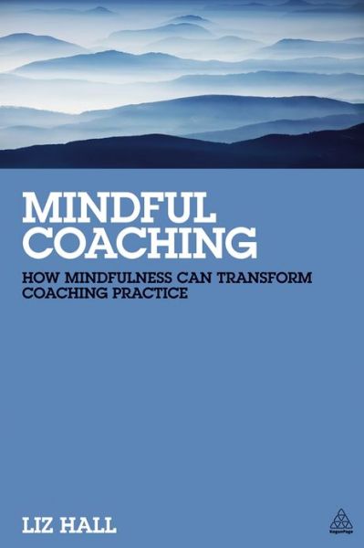 Mindful Coaching: How Mindfulness can Transform Coaching Practice - Liz Hall - Books - Kogan Page Ltd - 9780749465667 - April 3, 2013