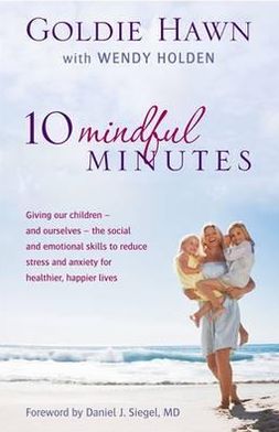 10 Mindful Minutes: Giving our children - and ourselves - the skills to reduce stress and anxiety for healthier, happier lives - Goldie Hawn - Książki - Little, Brown Book Group - 9780749957667 - 1 marca 2012