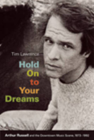 Cover for Tim Lawrence · Hold On to Your Dreams: Arthur Russell and the Downtown Music Scene, 1973-1992 (Hardcover Book) (2009)