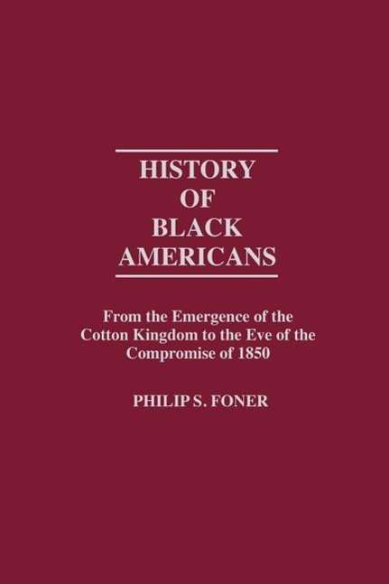 Cover for Philip S. Foner · History of Black Americans: From the Emergence of the Cotton Kingdom to the Eve of the Compromise of 1850 - Contributions in American History (Hardcover Book) (1983)