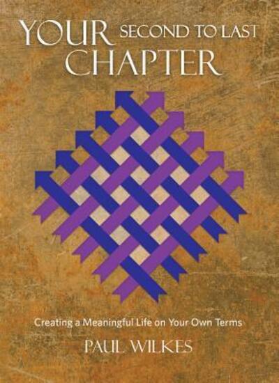 Cover for Paul Wilkes · Your Second to Last Chapter : Creating a Meaningful Life on Your Own Terms (Hardcover Book) (2015)