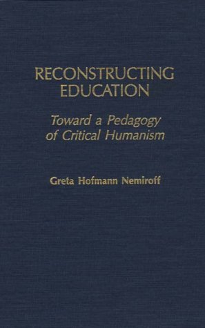 Cover for Greta Hofman Nemiroff · Reconstructing Education: Toward a Pedagogy of Critical Humanism (Innbunden bok) (1992)