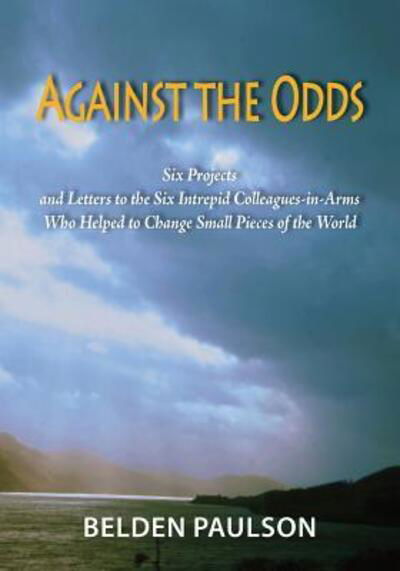 Cover for Belden Paulson · Against the Odds Six Projects and Letters to the Six Intrepid Colleagues-in-Arms Who Helped to Change Small Pieces of the World (Paperback Bog) (2018)