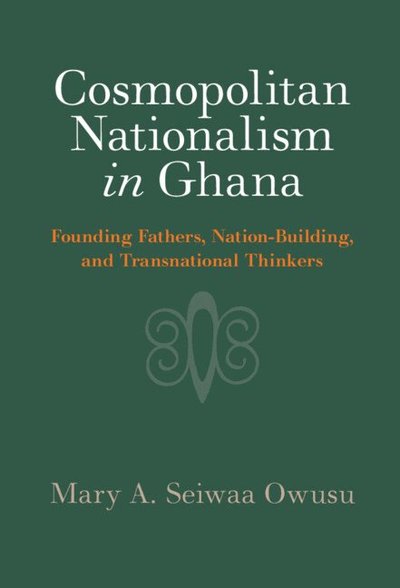 Cover for Owusu, Mary A. Seiwaa (Carleton University, Ottawa) · Cosmopolitan Nationalism in Ghana: Founding Fathers, Nation-Building, and Transnational Thinkers (Hardcover Book) (2024)