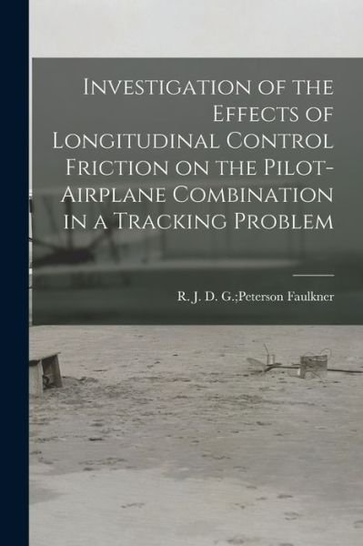 Cover for D G Peterson R J Faulkner · Investigation of the Effects of Longitudinal Control Friction on the Pilot-airplane Combination in a Tracking Problem (Taschenbuch) (2021)