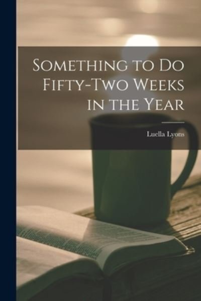 Cover for Luella Lyons · Something to Do Fifty-two Weeks in the Year (Taschenbuch) (2021)