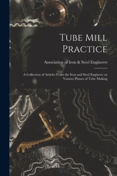 Cover for Association of Iron &amp; Steel Engineers · Tube Mill Practice; a Collection of Articles From the Iron and Steel Engineer on Various Phases of Tube Making (Paperback Book) (2021)