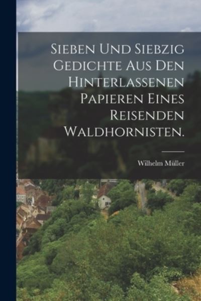 Cover for Wilhelm Müller · Sieben und Siebzig Gedichte Aus Den Hinterlassenen Papieren Eines Reisenden Waldhornisten (Buch) (2022)