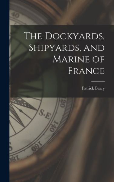 Cover for Patrick Barry · Dockyards, Shipyards, and Marine of France (Buch) (2022)