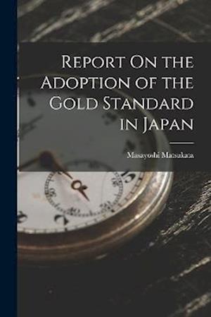 Cover for Masayoshi Matsukata · Report on the Adoption of the Gold Standard in Japan (Book) (2022)