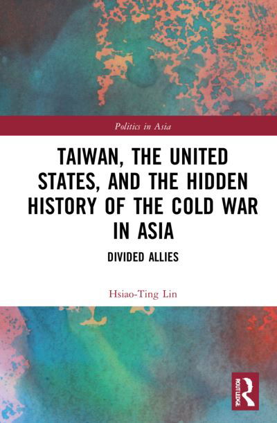 Taiwan, the United States, and the Hidden History of the Cold War in Asia: Divided Allies - Politics in Asia - Hsiao-Ting Lin - Books - Taylor & Francis Ltd - 9781032124667 - April 29, 2022