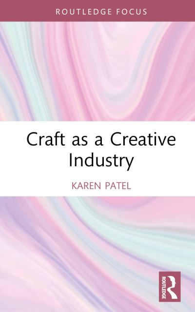 Cover for Patel, Karen (Birmingham City University, UK) · Craft as a Creative Industry - Routledge Research in the Creative and Cultural Industries (Hardcover Book) (2024)