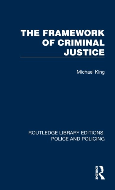 Cover for Michael King · The Framework of Criminal Justice - Routledge Library Editions: Police and Policing (Hardcover Book) (2023)