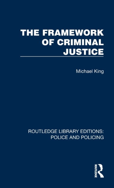 The Framework of Criminal Justice - Routledge Library Editions: Police and Policing - Michael King - Kirjat - Taylor & Francis Ltd - 9781032421667 - perjantai 31. maaliskuuta 2023