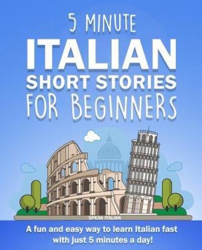 Cover for Speak Italian · 5 Minute Italian Short Stories for Beginners: A fun and easy way to learn Italian fast with just 5 minutes a day! (Paperback Bog) (2019)