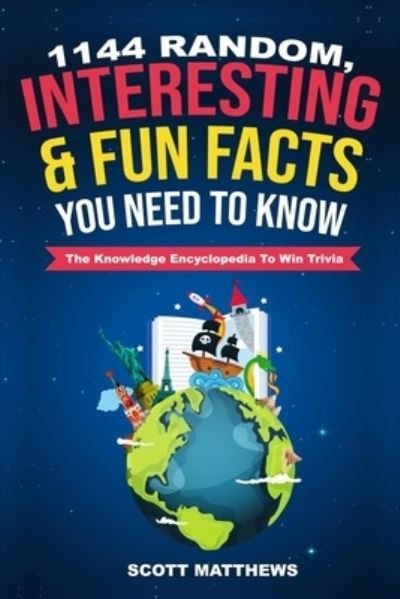 Cover for Scott Matthews · 1144 Random, Interesting &amp; Fun Facts You Need To Know - The Knowledge Encyclopedia To Win Trivia (Paperback Bog) (2019)