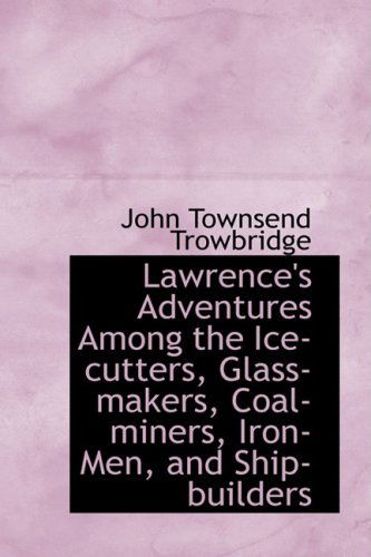 Cover for John Townsend Trowbridge · Lawrence's Adventures Among the Ice-cutters, Glass-makers, Coal-miners, Iron-men, and Ship-builders (Paperback Book) (2009)