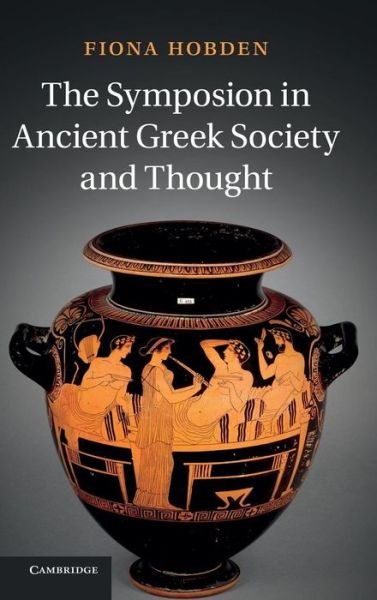 Cover for Hobden, Fiona (University of Liverpool) · The Symposion in Ancient Greek Society and Thought (Hardcover Book) (2013)