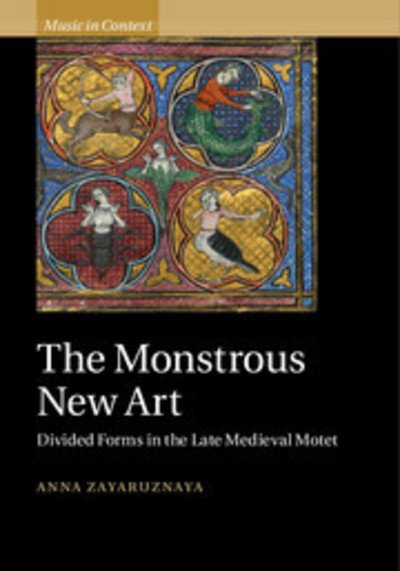 Cover for Zayaruznaya, Anna (Yale University, Connecticut) · The Monstrous New Art: Divided Forms in the Late Medieval Motet - Music in Context (Gebundenes Buch) (2015)