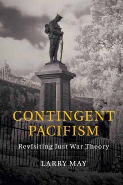 Cover for May, Larry (Vanderbilt University, Tennessee) · Contingent Pacifism: Revisiting Just War Theory (Paperback Book) (2018)