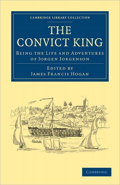 The Convict King: Being the Life and Adventures of Jorgen Jorgenson - Cambridge Library Collection - History of Oceania - Jorgen Jorgenson - Livros - Cambridge University Press - 9781108029667 - 30 de junho de 2011
