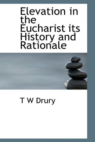 Cover for T W Drury · Elevation in the Eucharist Its History and Rationale (Hardcover Book) (2009)