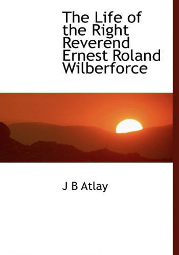 Cover for J B Atlay · The Life of the Right Reverend Ernest Roland Wilberforce (Hardcover Book) (2009)