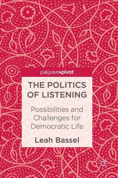 Cover for Leah Bassel · The Politics of Listening: Possibilities and Challenges for Democratic Life (Hardcover Book) [1st ed. 2017 edition] (2017)