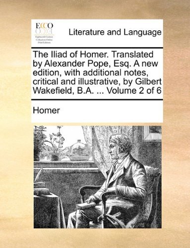Cover for Homer · The Iliad of Homer. Translated by Alexander Pope, Esq. a New Edition, with Additional Notes, Critical and Illustrative, by Gilbert Wakefield, B.a. ... (Paperback Bog) (2010)