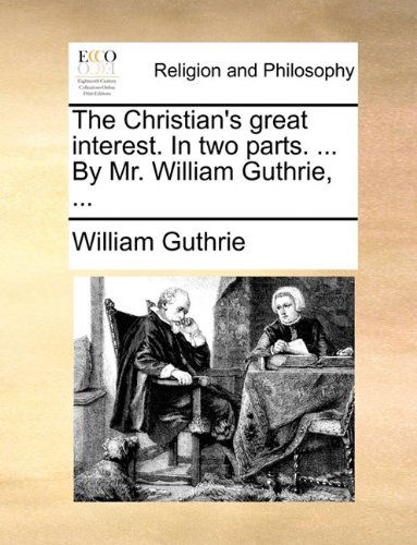 The Christian's Great Interest. in Two Parts. ... by Mr. William Guthrie, ... - William Guthrie - Books - Gale ECCO, Print Editions - 9781170932667 - June 10, 2010