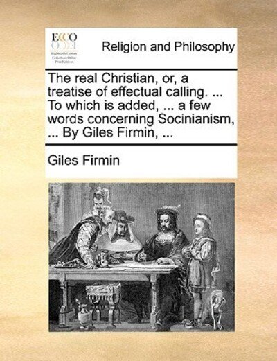 Cover for Giles Firmin · The Real Christian, Or, a Treatise of Effectual Calling. ... to Which is Added, ... a Few Words Concerning Socinianism, ... by Giles Firmin, ... (Paperback Book) (2010)